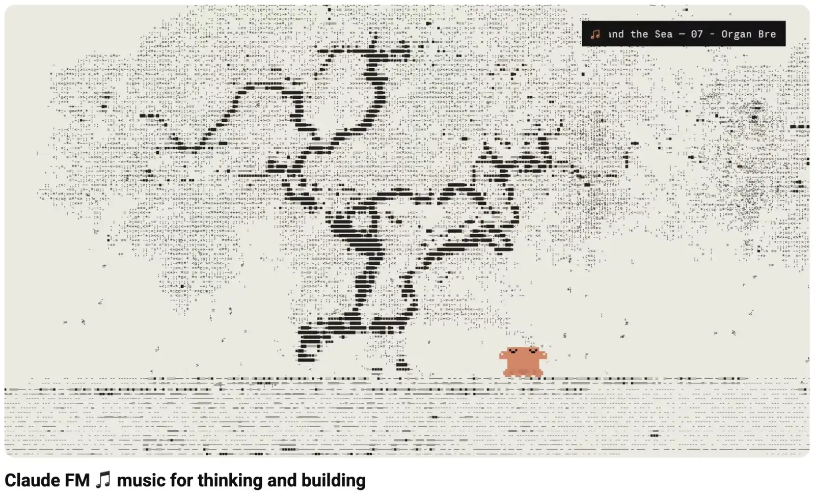 Screenshot of the YouTube video "Claude FM 🎵 music for thinking and building". On a cream background, a large drawing made of black ASCII characters fills the frame, above lines of dashes like water. A small orange pixel creature stands on the line at the bottom right. In the top right corner, a dark "now playing" bar shows a track name, cut off: "…and the Sea — 07 - Organ Bre…".